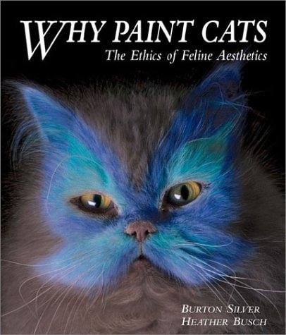 Why Paint Cats - The Ethics Of Feline Aesthetics by Heather Busch and Burton Silver