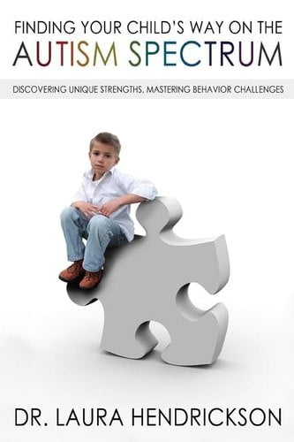 Finding Your Child's Way On The Autism Spectrum: Discovering Unique Strengths, Mastering Behavior Challenges by Laura Hendrickson