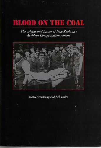 Blood on the Coal. The Origins And Future of New Zealand's Accident Compensation Scheme by Hazel Armstrong and Rob Laurs