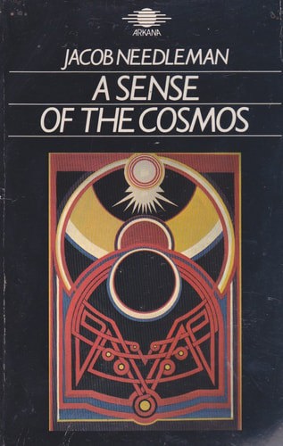 A Sense Of The Cosmos: The Encounter Of Modern Science And Ancient Truth by Jacob Needleman