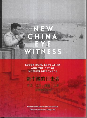 New China Eye Witness: Roger Duff, Rewi Alley And The Art Of Museum Diplomacy by James Beattie and Richard Bullen