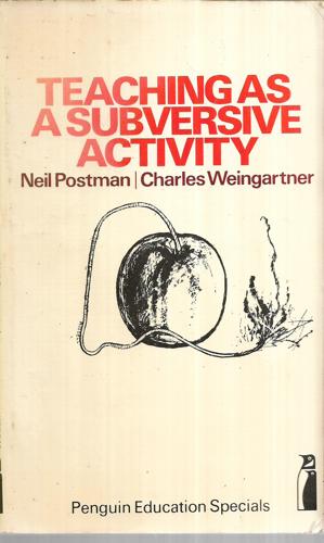 Teaching As A Subversive Activity by Neil Postman and Charles Weingartner