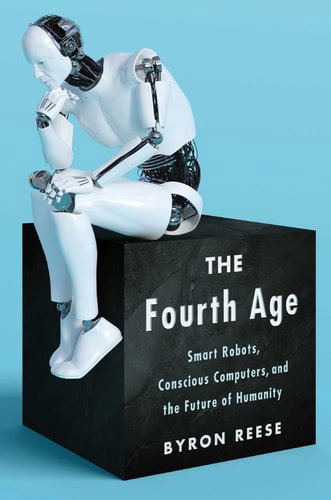 The Fourth Age Smart Robots, Conscious Computers, And The Future Of Humanity by Byron Reese