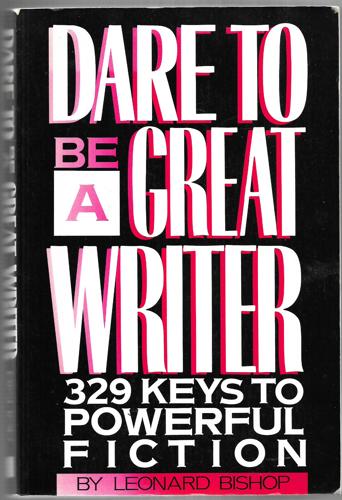 Dare To Be A Great Writer 329 Keys To Powerful Fiction by Leonard Bishop