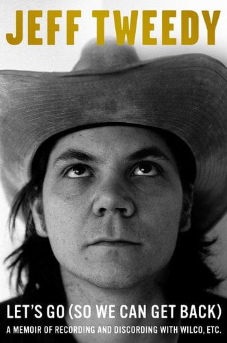 Let's Go (So We Can Get Back): A Memoir Of Recording And Discording With Wilco, Etc by Jeff Tweedy