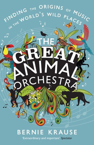 The Great Animal Orchestra: Finding The Origins Of Music In The World's Wild Places by Bernie Krause