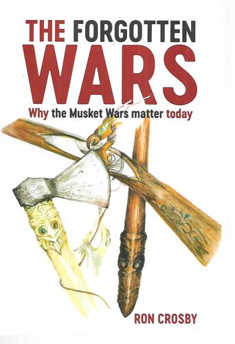 The Forgotten Wars: Why The Musket Wars Matter Today by Ron Crosby