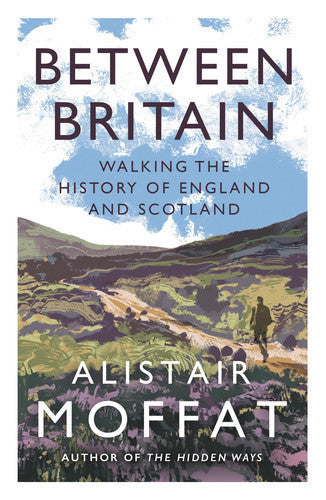 Between Britain : Walking The History Of England And Scotland by Alistair Moffat