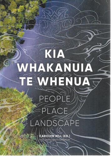 Kia Whakanuia Te Whenua: People, Place, Landscape by Carolyn Hill
