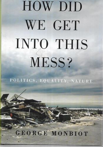 How Did We Get Into This Mess?: Politics, Equality, Nature by George Monbiot