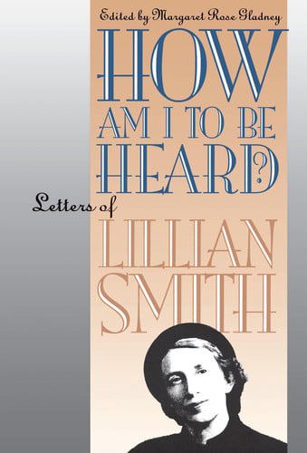 How Am I To Be Heard? Letters Of Lillian Smith by Margaret Rose Gladney and Lillian Smith