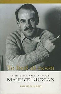 To Bed At Noon: the Life And Art of Maurice Duggan by Ian Richards