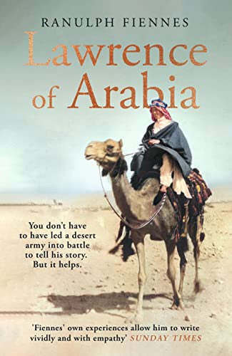 Lawrence Of Arabia You Don't Have To Have Led A Desert Army Into Battle To Tell His Story. But It Helps by Ranulph Fiennes