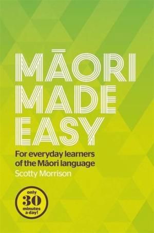 Maori Made Easy - For Everyday Learners of the Maori Language by Scotty Morrison