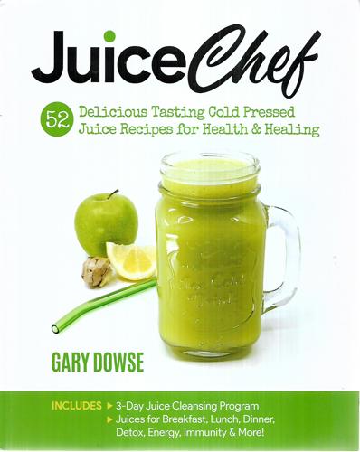 Juice Chef: 52 Delicious Tasting Cold Pressed Juice Recipes For Health & Healing by Gary Dowse