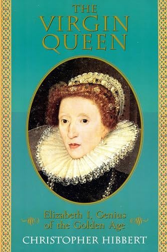 The Virgin Queen: Elizabeth I, Genius Of The Golden Age by Christopher Hibbert