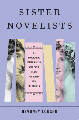 Sister Novelists: The Trailblazing Porter Sisters, Who Paved The Way For Austen And The Brontës by Devoney Looser