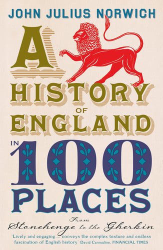 A History Of England In 100 Places: From Stonehenge To The Gherkin by John Julius Norwich