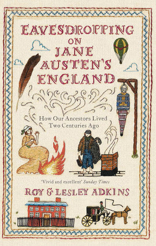 Eavesdropping On Jane Austen's England: How Our Ancestors Lived Two Centuries Ago by Lesley Adkins and Roy A. Adkins