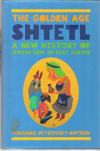The Golden Age - Shtetl A New History Of Jewish Life In East Europe by Yohanan Petrovsky-Shtern