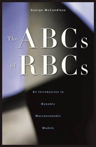 The ABCs Of RBCs : An Introduction To Dynamic Macroeconomic Models by George McCandless