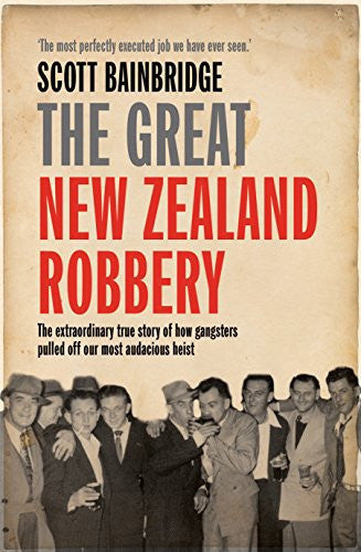Great New Zealand Robbery: The Extraordinary True Story Of How Gangsters Pulled Off Our Most Audacious Heist by Scott Bainbridge