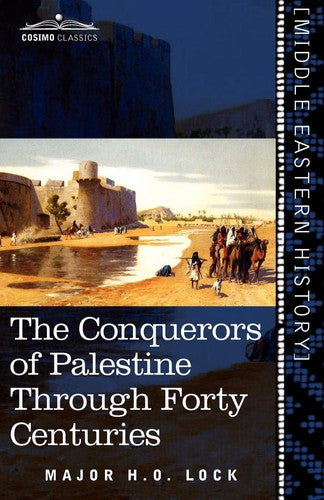 The Conquerors Of Palestine Through Forty Centuries by H. O. Lock