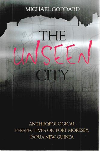 The Unseen City: Anthropological Perspectives on Port Moresby, Papua New Guinea by Michael Goddard