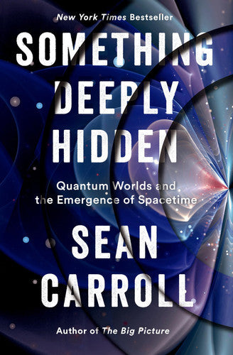 Something Deeply Hidden : Quantum Worlds And The Emergence Of Spacetime by Sean M. Carroll