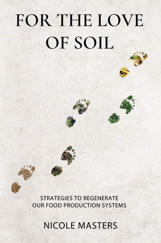 For The Love Of Soil: Strategies To Regenerate Our Food Production Systems by Nicole Masters