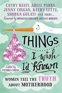 Things I Wish I'd Known: Women Tell the Truth About Motherhood by Victoria Young