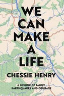 We Can Make a Life: a Memoir of Family, Earthquakes And Courage by Chessie Henry
