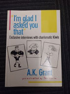 'I'm Glad I Asked You That': Exclusive Interviews with Charismatic Kiwis by A. K. Grant