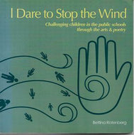 I Dare To Stop the Wind: Challenging Children in the Public Schools Through the Arts & Poetry by Bettina Rotenberg