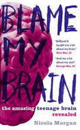 Blame My Brain: the Amazing Teenage Brain Revealed by Nicola Morgan