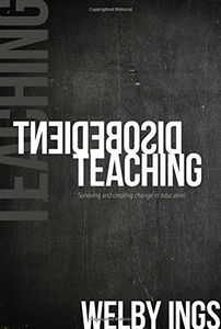 Disobedient Teaching: Surviving And Creating Change in Education by Welby Ings