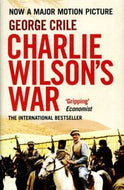 Charlie Wilson's War. The Extraordinary Story of the Covert Operation that Changed the History of Our Times by George Crile
