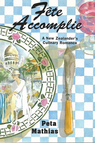 Fete Accomplie - a New Zealander`s Culinary Romance by Peta Mathias