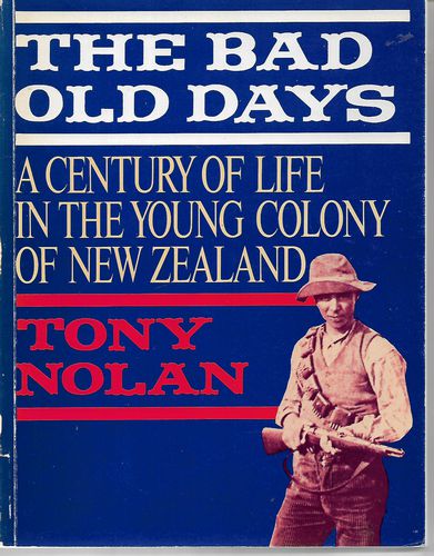 The Bad Old Days: a Century of Life in the Young Colony of New Zealand by Tony Nolan