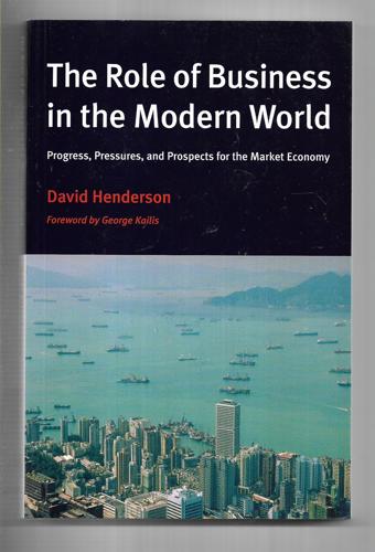 The Role of Business in the Modern World: Progress, Pressures And Prospects for the Market Economy by David Henderson and New Zealand Business Roundtable