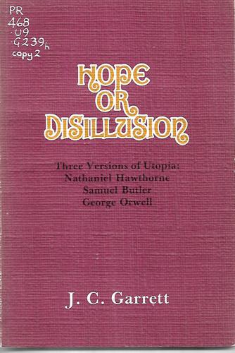 Hope Or Disillusion: Three Versions of Utopia : Nathaniel Hawthorne, Samuel Butler, George Orwell by J. C. Garrett