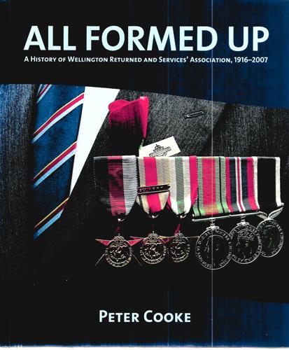 All Formed Up: a History of Wellington Returned & Services' Association, 1916-2007 by Peter Cooke