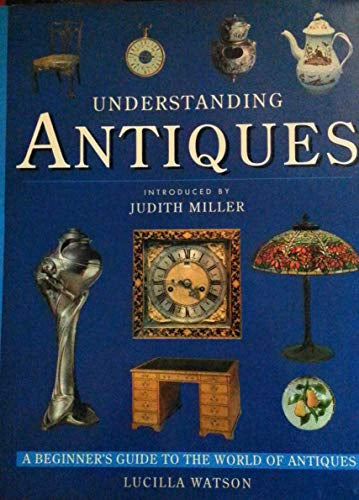 Understanding Antiques: An Introductory Guide To Furniture, Ceramics, Glass, Timepieces, And Silver. by Lucilla Watson