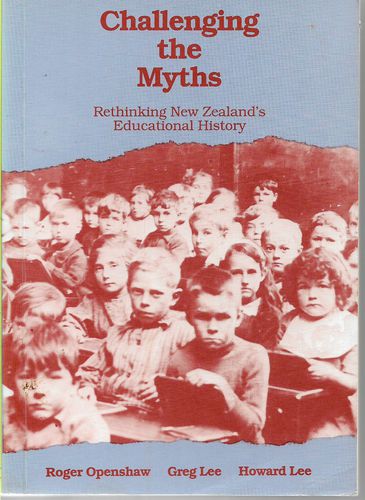 Challenging the Myths: Rethinking New Zealand's Educational History by Roger Openshaw