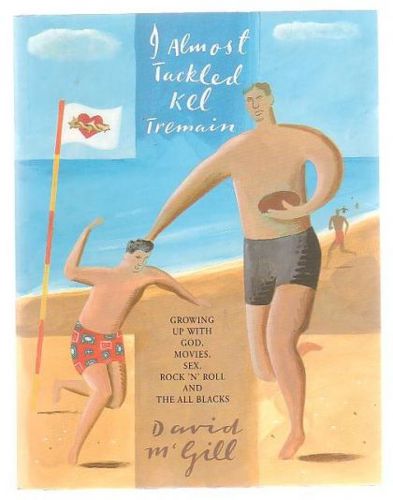 I Almost Tackled Kel Tremain: Growing Up with God, Movies, Sex, Rock 'n' Roll And the All Blacks by David McGill