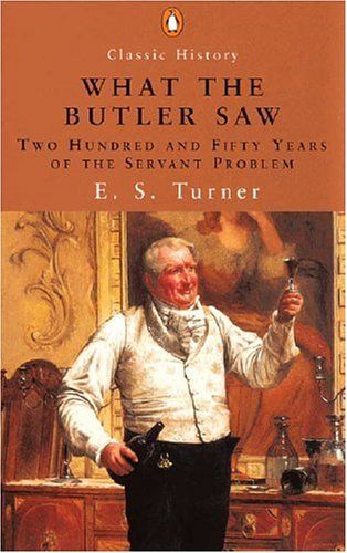 What the Butler Saw: 250 Years of the Servant Problem by E. S. Turner