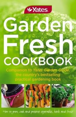 Yates Garden Fresh Cookbook - How To Grow, Cook And Preserve Vegetables, Herbs And Fruit - Companion To Yates Gardening Guide by Kate Fraser
