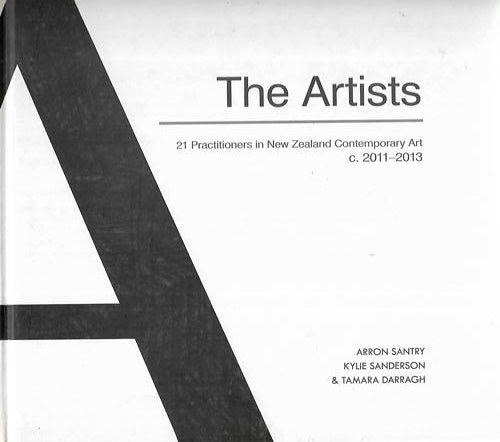 The Artists: 21 Practitioners in New Zealand Contemporary Art, C. 2011-2013 by Santry, Aaron and Kylie Sanderson and Darragh, Tamara