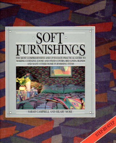 Soft Furnishings: the Most Comprehensive And Up-To-Date Practical Guide To Making Curtains, Blinds Covers, Bed Linen And Many Other Home Furnishing Items by Sarah Campbell and Hilary More