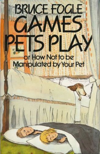 Games Pets Play: Or, How Not To Be Manipulated By Your Pet by Bruce Fogle